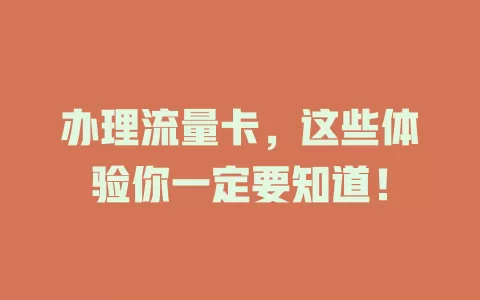 办理流量卡，这些体验你一定要知道！