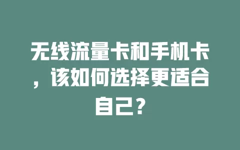 无线流量卡和手机卡，该如何选择更适合自己？