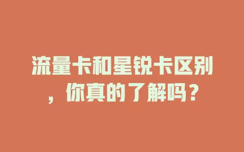 流量卡和星锐卡区别，你真的了解吗？