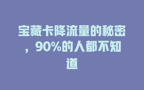 宝藏卡降流量的秘密，90%的人都不知道