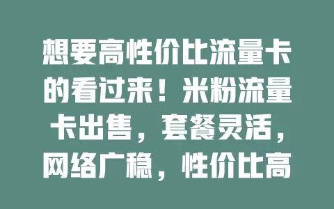 想要高性价比流量卡的看过来！米粉流量卡出售，套餐灵活，网络广稳，性价比高，满足多样需求，畅享精彩数字生活