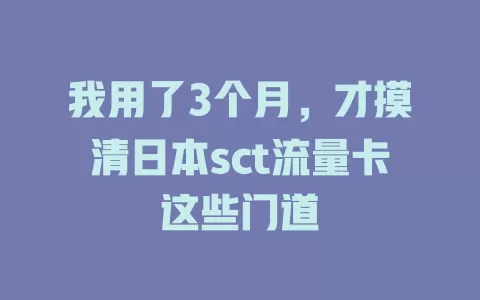 我用了3个月，才摸清日本sct流量卡这些门道