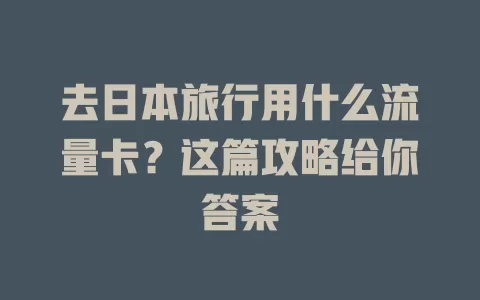 去日本旅行用什么流量卡？这篇攻略给你答案