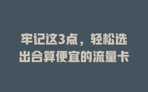 牢记这3点，轻松选出合算便宜的流量卡