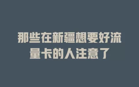 那些在新疆想要好流量卡的人注意了