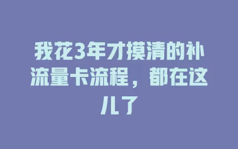 我花3年才摸清的补流量卡流程，都在这儿了