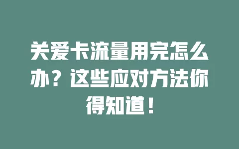 关爱卡流量用完怎么办？这些应对方法你得知道！