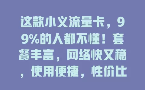 这款小义流量卡，99%的人都不懂！套餐丰富，网络快又稳，使用便捷，性价比超高，流量烦恼不用愁！