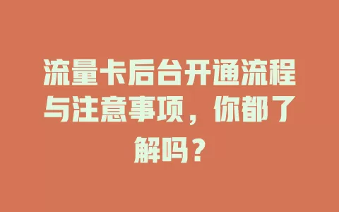 流量卡后台开通流程与注意事项，你都了解吗？