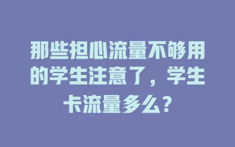 那些担心流量不够用的学生注意了，学生卡流量多么？