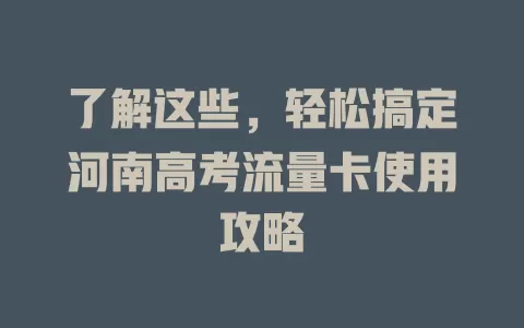 了解这些，轻松搞定河南高考流量卡使用攻略