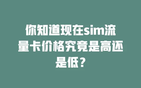 你知道现在sim流量卡价格究竟是高还是低？