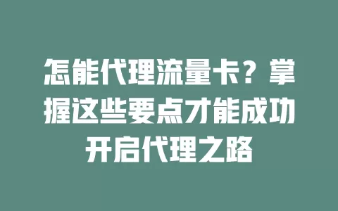 怎能代理流量卡？掌握这些要点才能成功开启代理之路