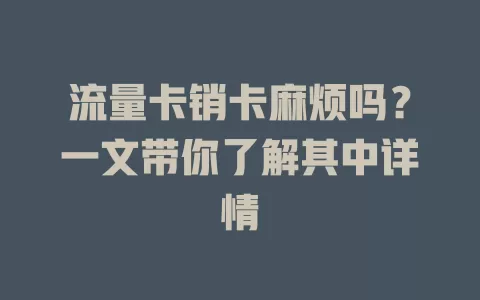 流量卡销卡麻烦吗？一文带你了解其中详情
