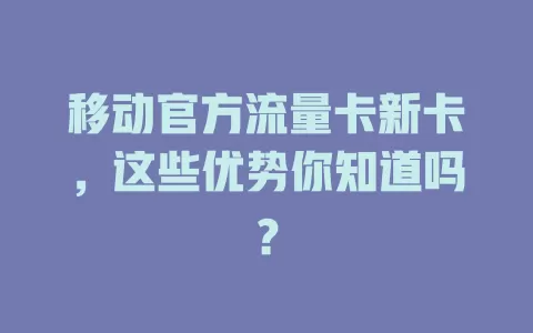 移动官方流量卡新卡，这些优势你知道吗？