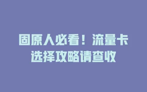 固原人必看！流量卡选择攻略请查收