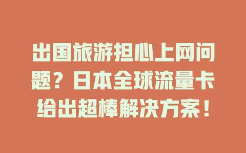 出国旅游担心上网问题？日本全球流量卡给出超棒解决方案！