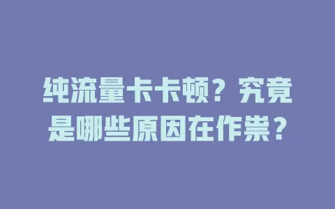 纯流量卡卡顿？究竟是哪些原因在作祟？