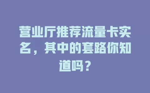 营业厅推荐流量卡实名,其中的套路你知道吗?