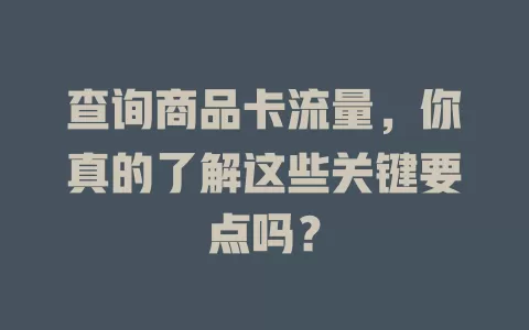 查询商品卡流量，你真的了解这些关键要点吗？