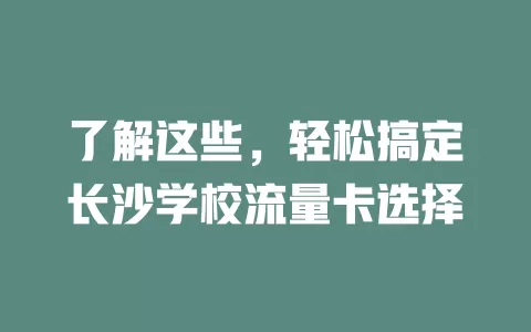 了解这些，轻松搞定长沙学校流量卡选择