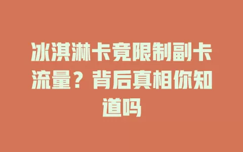 冰淇淋卡竟限制副卡流量？背后真相你知道吗