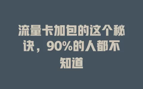 流量卡加包的这个秘诀，90%的人都不知道