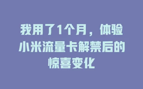 我用了1个月，体验小米流量卡解禁后的惊喜变化