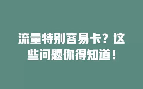 流量特别容易卡？这些问题你得知道！