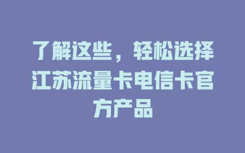 了解这些，轻松选择江苏流量卡电信卡官方产品