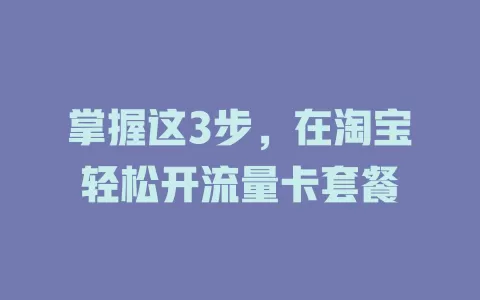 掌握这3步，在淘宝轻松开流量卡套餐