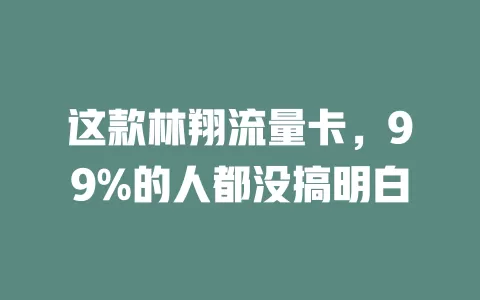 这款林翔流量卡，99%的人都没搞明白