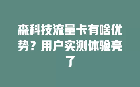 森科技流量卡有啥优势？用户实测体验亮了