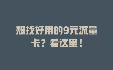 想找好用的9元流量卡？看这里！
