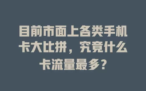 目前市面上各类手机卡大比拼，究竟什么卡流量最多？