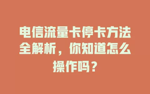 电信流量卡停卡方法全解析，你知道怎么操作吗？