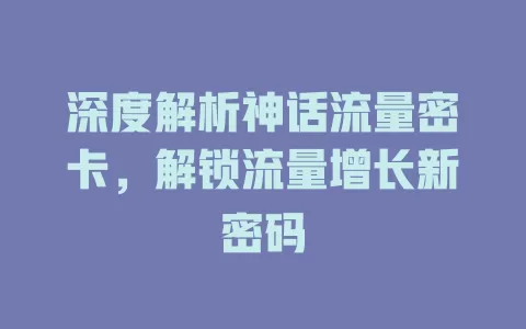 深度解析神话流量密卡，解锁流量增长新密码