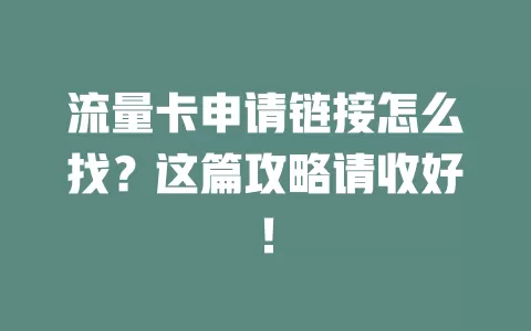流量卡申请链接怎么找？这篇攻略请收好！