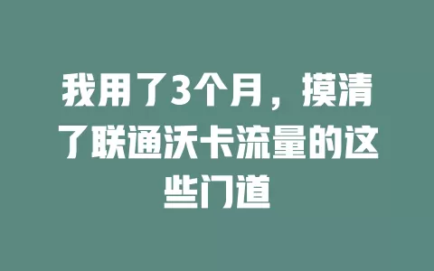 我用了3个月，摸清了联通沃卡流量的这些门道
