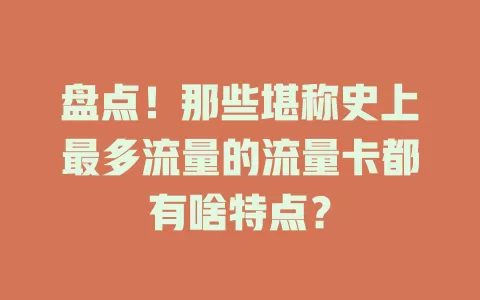 盘点！那些堪称史上最多流量的流量卡都有啥特点？