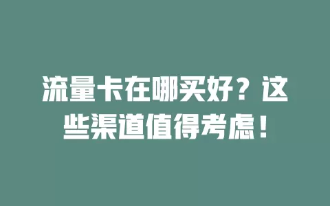流量卡在哪买好？这些渠道值得考虑！