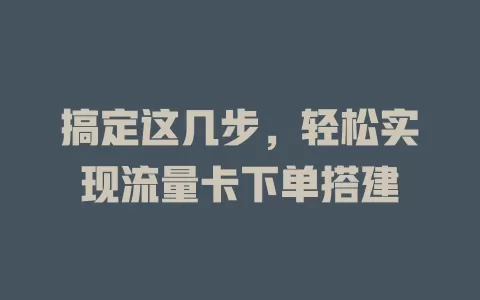 搞定这几步，轻松实现流量卡下单搭建