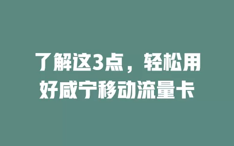 了解这3点，轻松用好咸宁移动流量卡