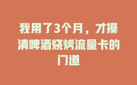我用了3个月，才摸清啤酒烧烤流量卡的门道