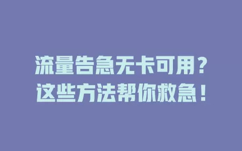 流量告急无卡可用？这些方法帮你救急！