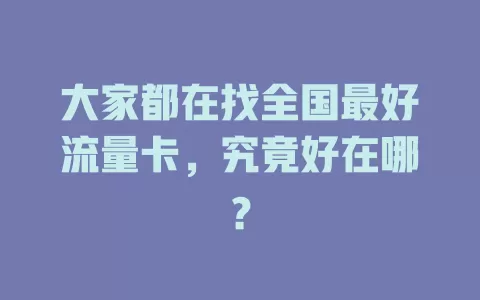 大家都在找全国最好流量卡，究竟好在哪？