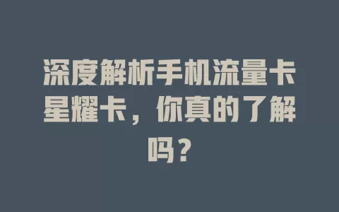 深度解析手机流量卡星耀卡，你真的了解吗？