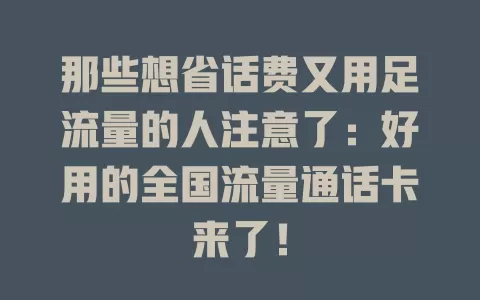 那些想省话费又用足流量的人注意了：好用的全国流量通话卡来了！