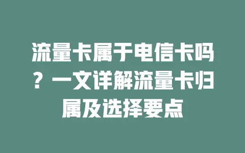 流量卡属于电信卡吗？一文详解流量卡归属及选择要点