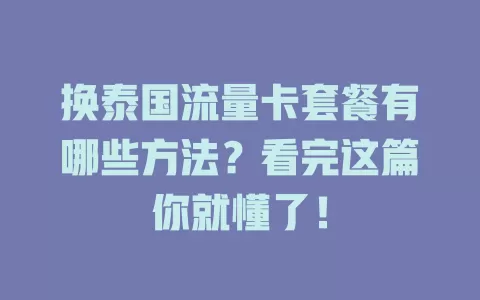 换泰国流量卡套餐有哪些方法？看完这篇你就懂了！